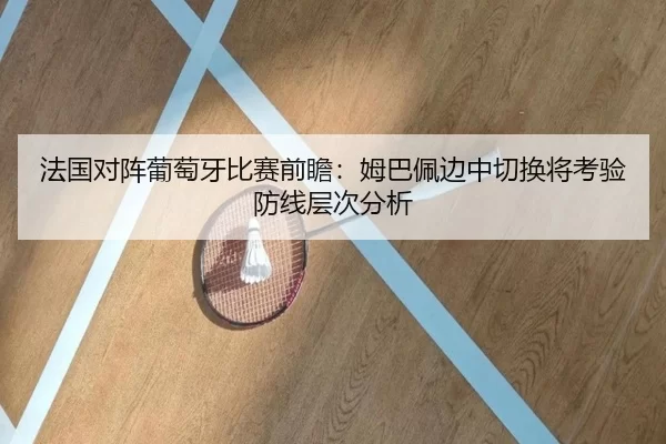 法国对阵葡萄牙比赛前瞻：姆巴佩边中切换将考验防线层次分析